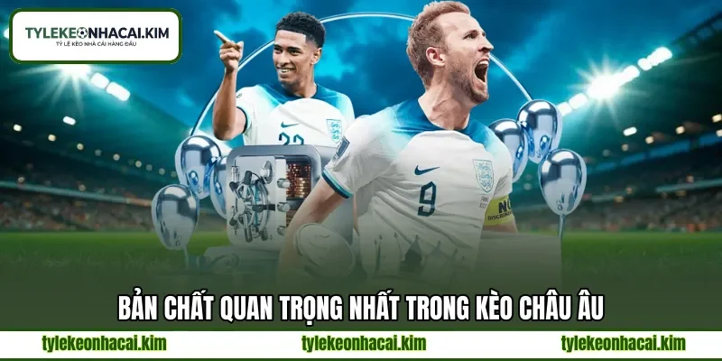 Bản chất quan trọng nhất trong kèo Châu Âu