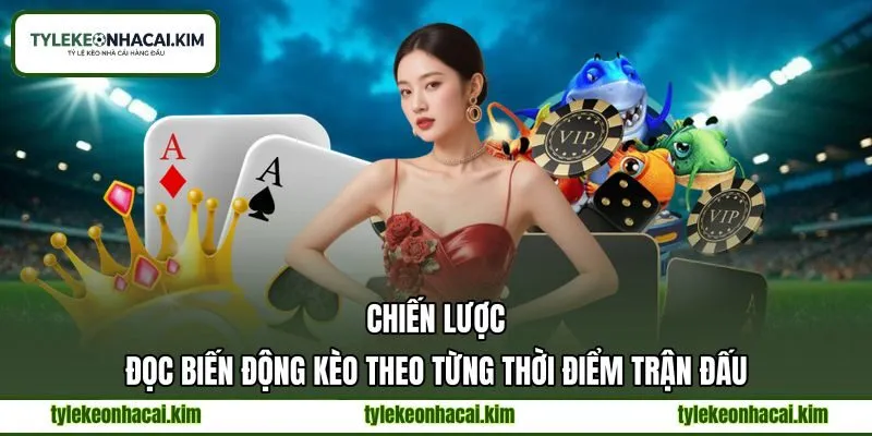 Chiến lược đọc biến động kèo theo từng thời điểm trận đấu