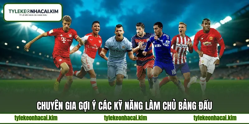 Chuyên gia gợi ý các kỹ năng làm chủ bảng đấu