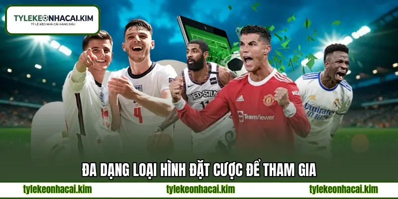 Đa dạng loại hình đặt cược để tham gia