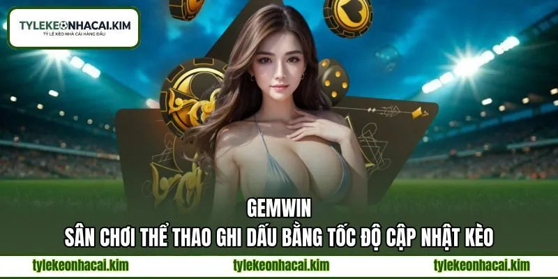 GEMWIN - Sân Chơi Thể Thao Ghi Dấu Bằng Tốc Độ Cập Nhật Kèo
