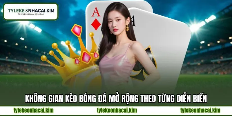 Không gian kèo bóng đá mở rộng theo từng diễn biến