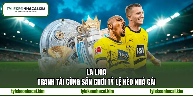 La Liga | Tranh Tài Cùng Sân Chơi Tỷ Lệ Kèo Nhà Cái