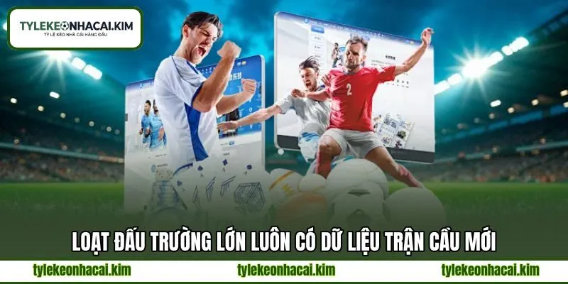 Loạt đấu trường lớn luôn có dữ liệu trận cầu mới