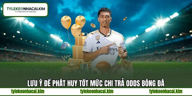 Lưu ý để phát huy tốt mức chi trả odds bóng đá