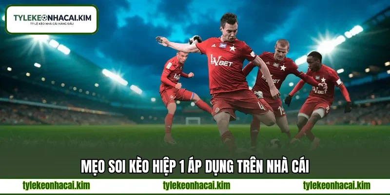 Mẹo soi kèo hiệp 1 áp dụng trên nhà cái