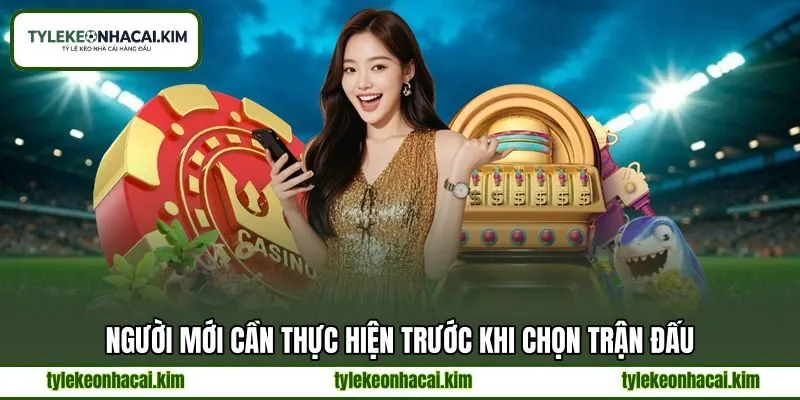 Người mới cần thực hiện trước khi chọn trận đấu