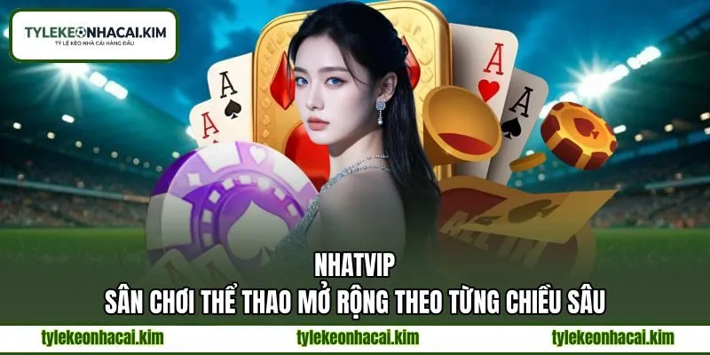 NHATVIP - Sân Chơi Thể Thao Mở Rộng Theo Từng Chiều Sâu