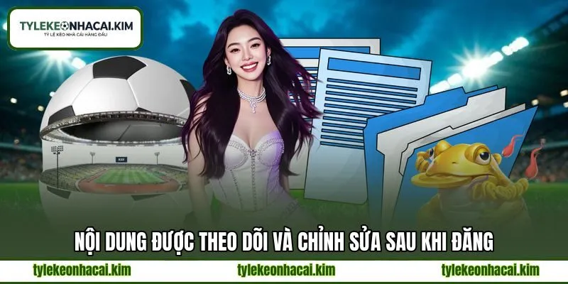 Nội dung được theo dõi và chỉnh sửa sau khi đăng