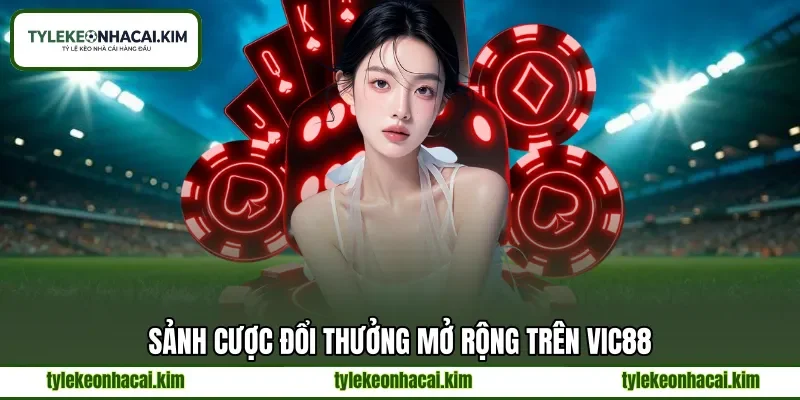 Sảnh cược đổi thưởng mở rộng trên VIC88