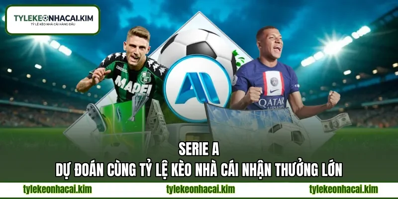 Serie A | Dự Đoán Cùng Tỷ Lệ Kèo Nhà Cái Nhận Thưởng Lớn