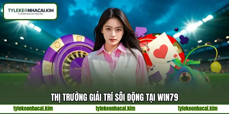 Thị trường giải trí sôi động tại WIN79