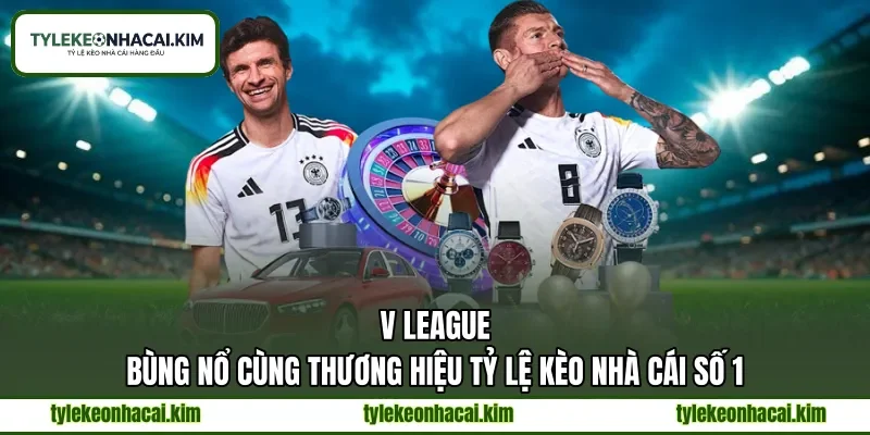 V League | Bùng Nổ Cùng Thương Hiệu Tỷ Lệ Kèo Nhà Cái Số 1